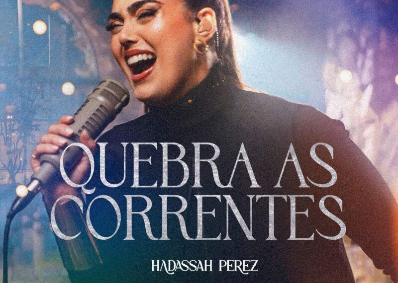 “Quebra as Correntes”, música de Hadassah Perez levando libertação, renovo de força e coragem